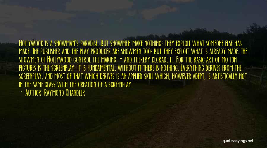 Raymond Chandler Quotes: Hollywood Is A Showman's Paradise. But Showmen Make Nothing; They Exploit What Someone Else Has Made. The Publisher And The