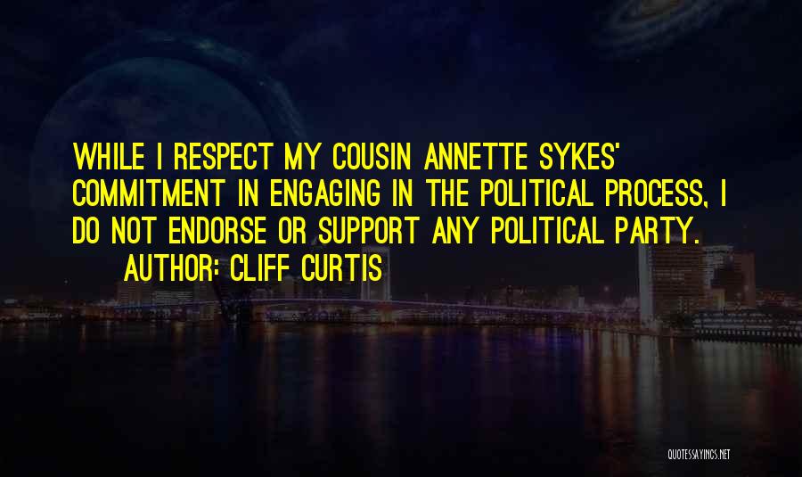 Cliff Curtis Quotes: While I Respect My Cousin Annette Sykes' Commitment In Engaging In The Political Process, I Do Not Endorse Or Support