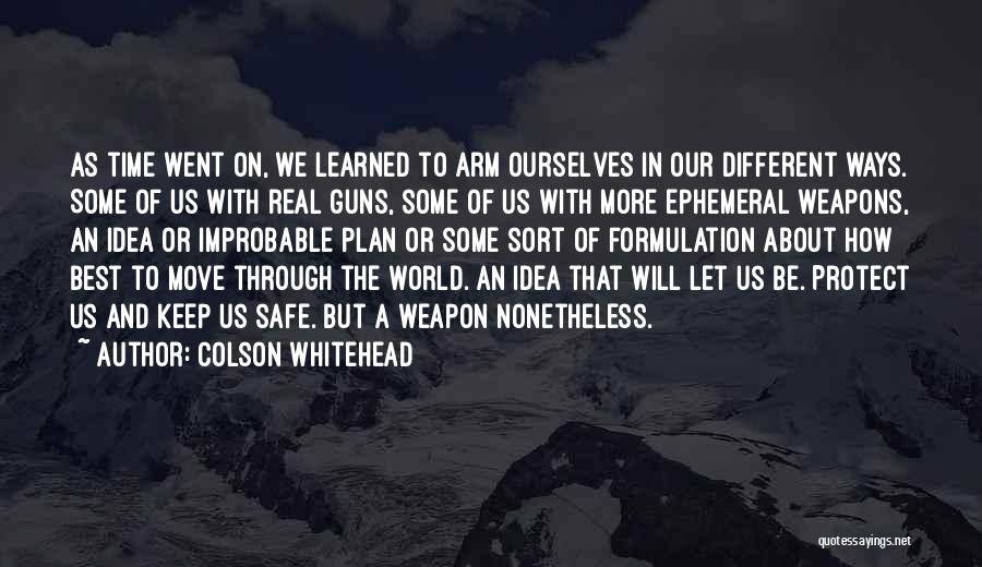 Colson Whitehead Quotes: As Time Went On, We Learned To Arm Ourselves In Our Different Ways. Some Of Us With Real Guns, Some