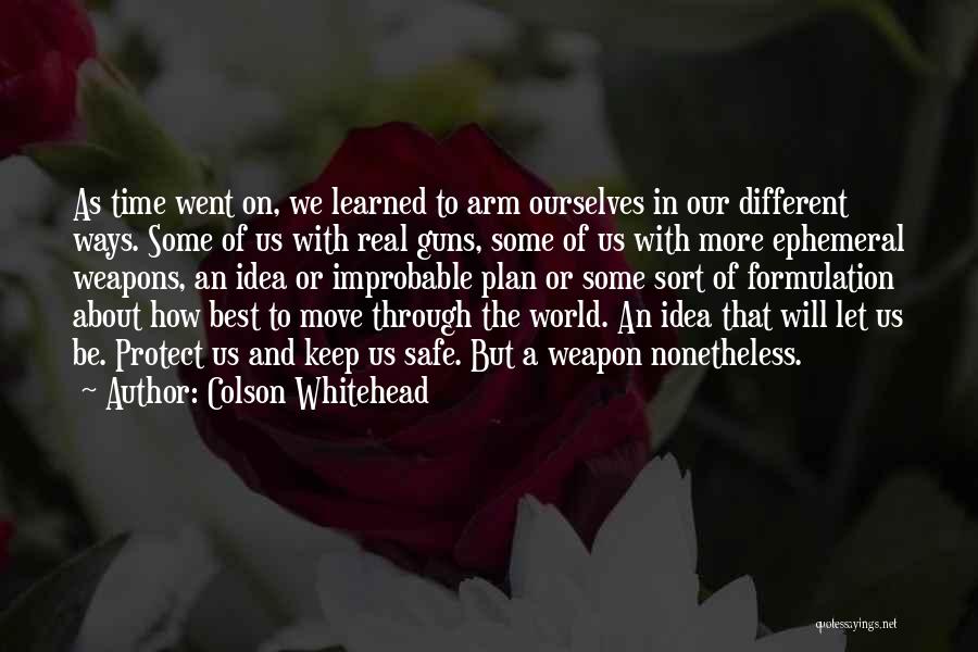 Colson Whitehead Quotes: As Time Went On, We Learned To Arm Ourselves In Our Different Ways. Some Of Us With Real Guns, Some