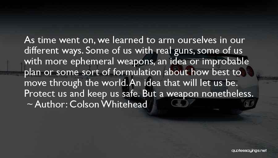 Colson Whitehead Quotes: As Time Went On, We Learned To Arm Ourselves In Our Different Ways. Some Of Us With Real Guns, Some