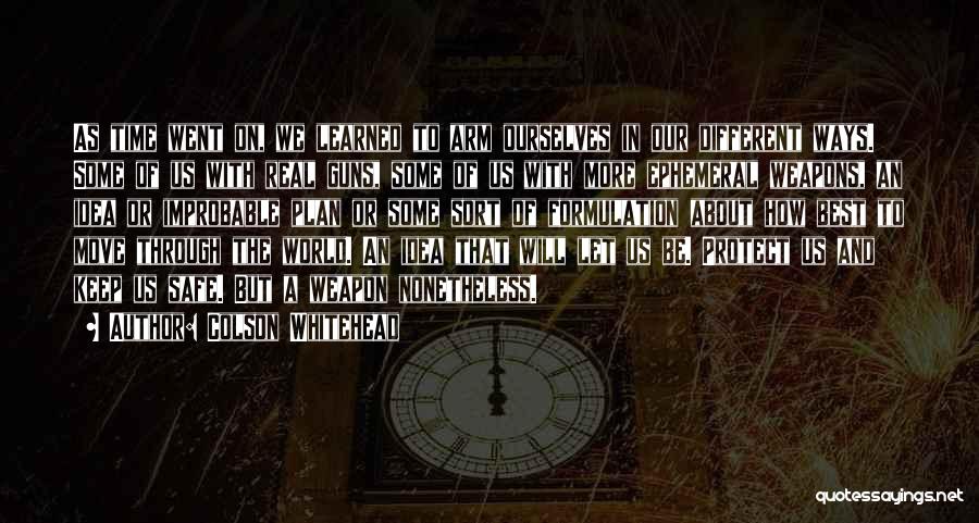 Colson Whitehead Quotes: As Time Went On, We Learned To Arm Ourselves In Our Different Ways. Some Of Us With Real Guns, Some