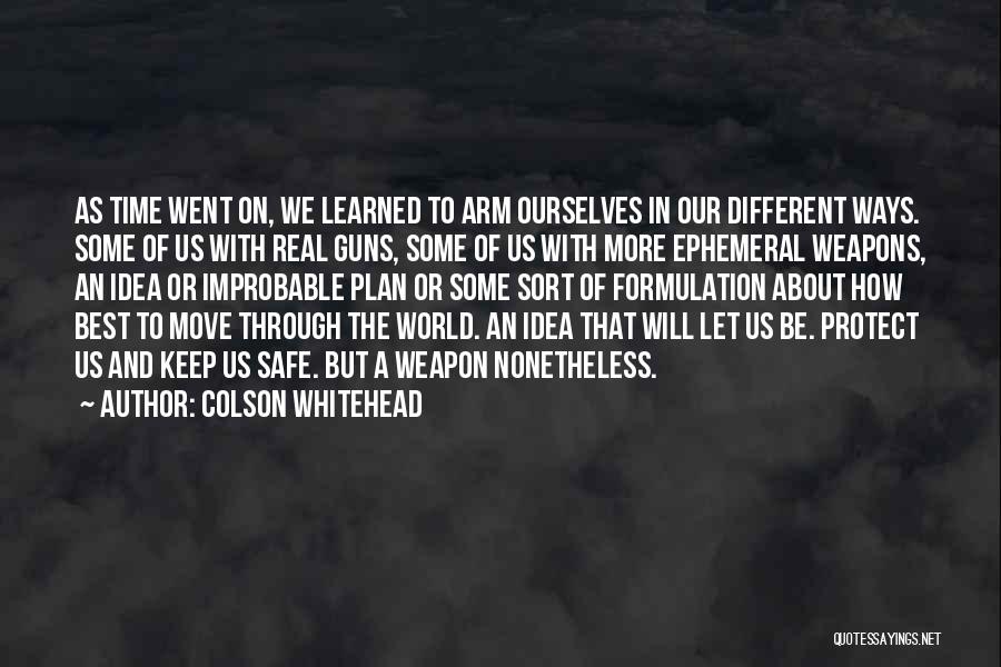 Colson Whitehead Quotes: As Time Went On, We Learned To Arm Ourselves In Our Different Ways. Some Of Us With Real Guns, Some