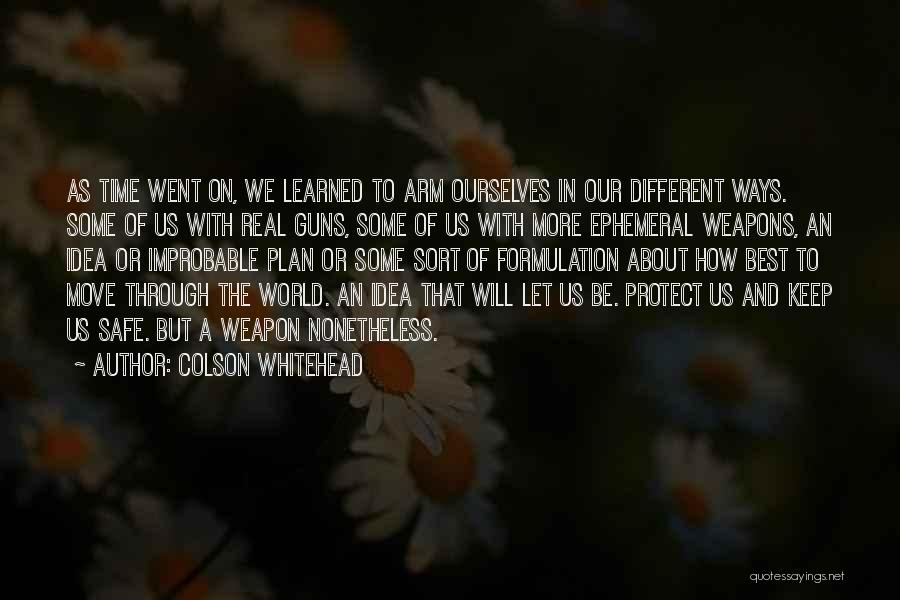 Colson Whitehead Quotes: As Time Went On, We Learned To Arm Ourselves In Our Different Ways. Some Of Us With Real Guns, Some