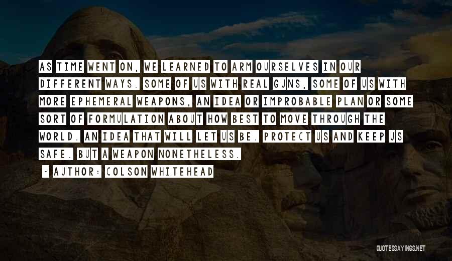 Colson Whitehead Quotes: As Time Went On, We Learned To Arm Ourselves In Our Different Ways. Some Of Us With Real Guns, Some