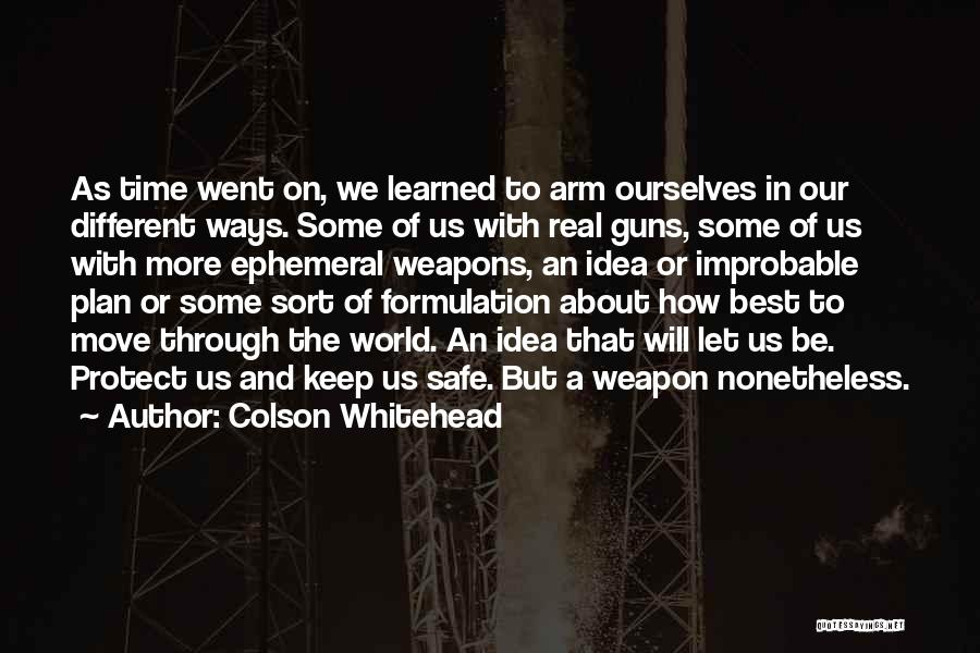 Colson Whitehead Quotes: As Time Went On, We Learned To Arm Ourselves In Our Different Ways. Some Of Us With Real Guns, Some