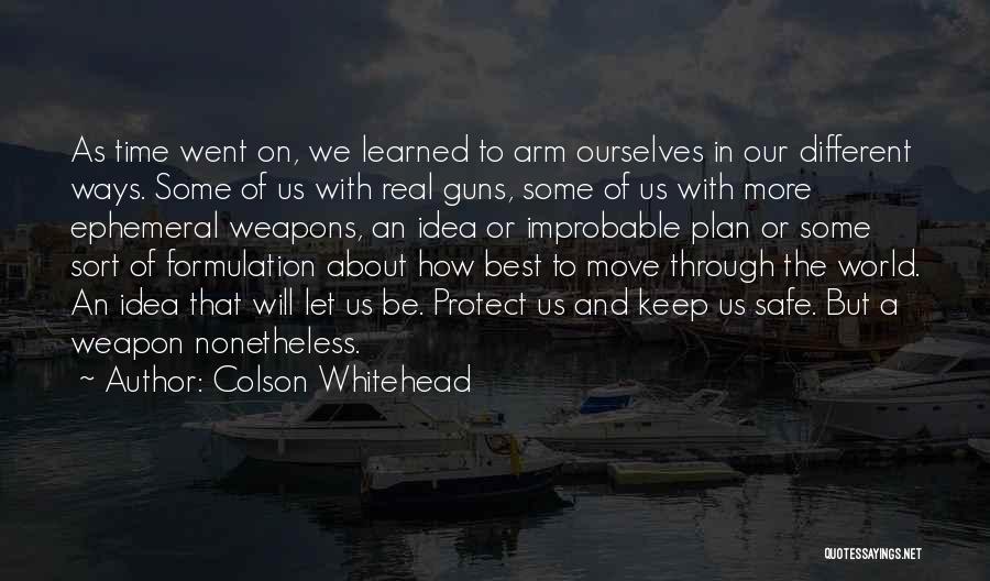 Colson Whitehead Quotes: As Time Went On, We Learned To Arm Ourselves In Our Different Ways. Some Of Us With Real Guns, Some
