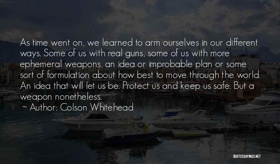 Colson Whitehead Quotes: As Time Went On, We Learned To Arm Ourselves In Our Different Ways. Some Of Us With Real Guns, Some