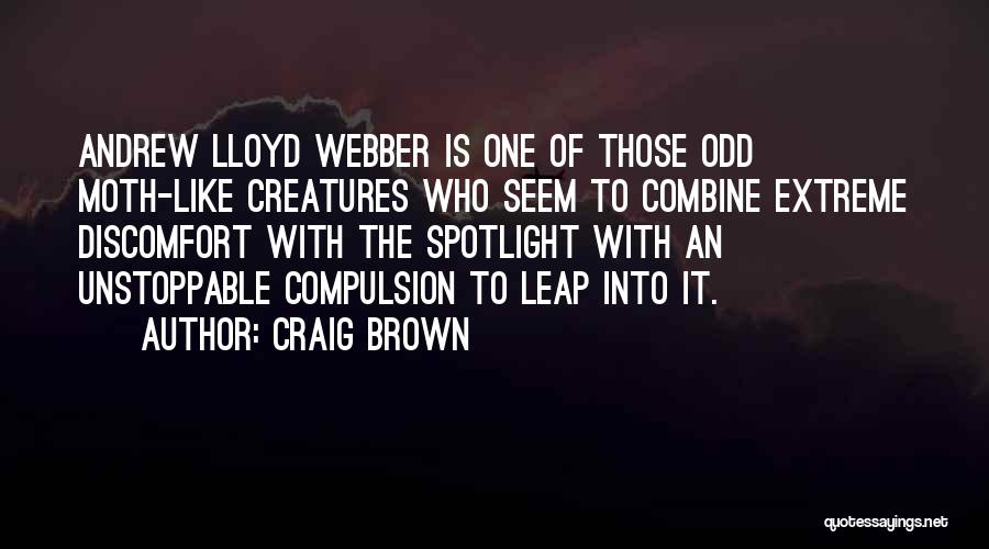 Craig Brown Quotes: Andrew Lloyd Webber Is One Of Those Odd Moth-like Creatures Who Seem To Combine Extreme Discomfort With The Spotlight With