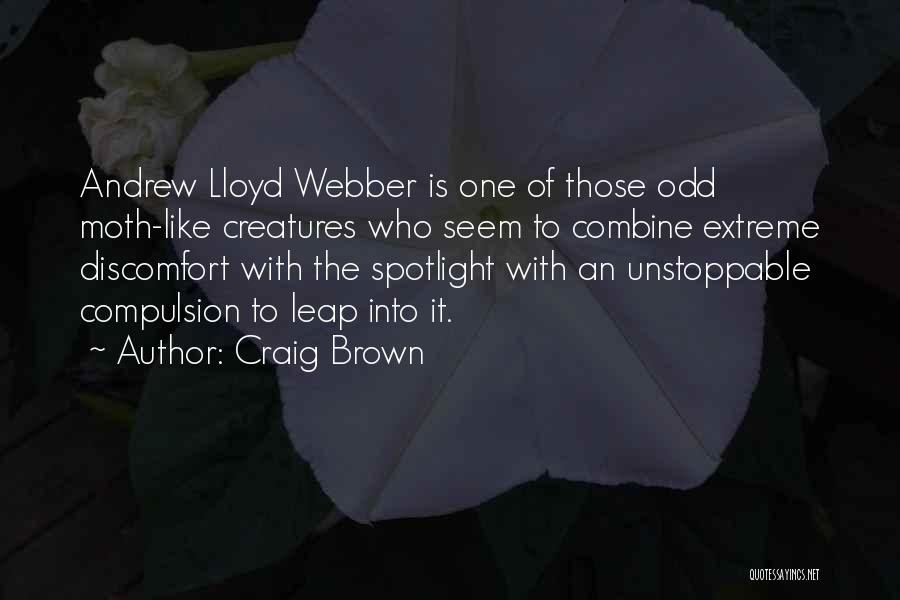 Craig Brown Quotes: Andrew Lloyd Webber Is One Of Those Odd Moth-like Creatures Who Seem To Combine Extreme Discomfort With The Spotlight With
