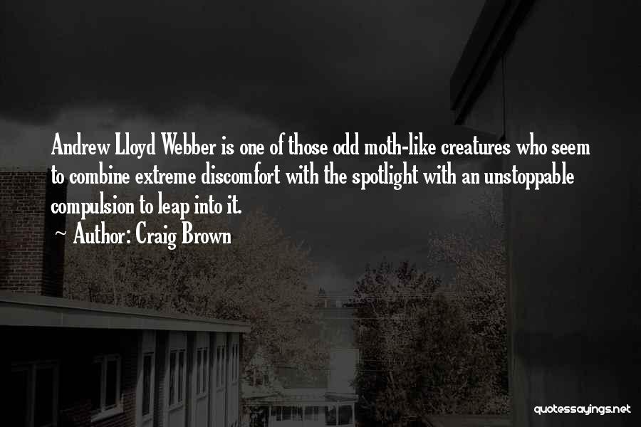 Craig Brown Quotes: Andrew Lloyd Webber Is One Of Those Odd Moth-like Creatures Who Seem To Combine Extreme Discomfort With The Spotlight With