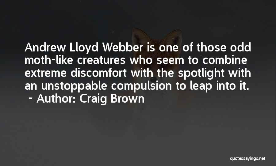 Craig Brown Quotes: Andrew Lloyd Webber Is One Of Those Odd Moth-like Creatures Who Seem To Combine Extreme Discomfort With The Spotlight With