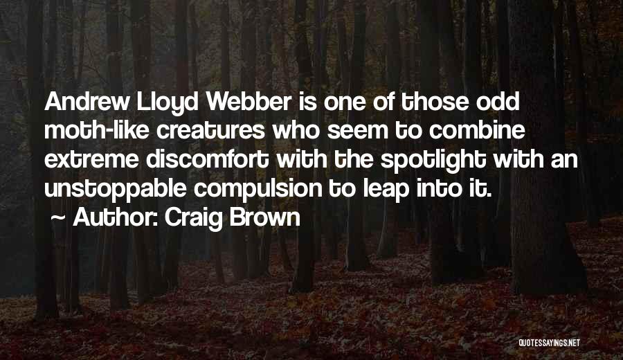 Craig Brown Quotes: Andrew Lloyd Webber Is One Of Those Odd Moth-like Creatures Who Seem To Combine Extreme Discomfort With The Spotlight With