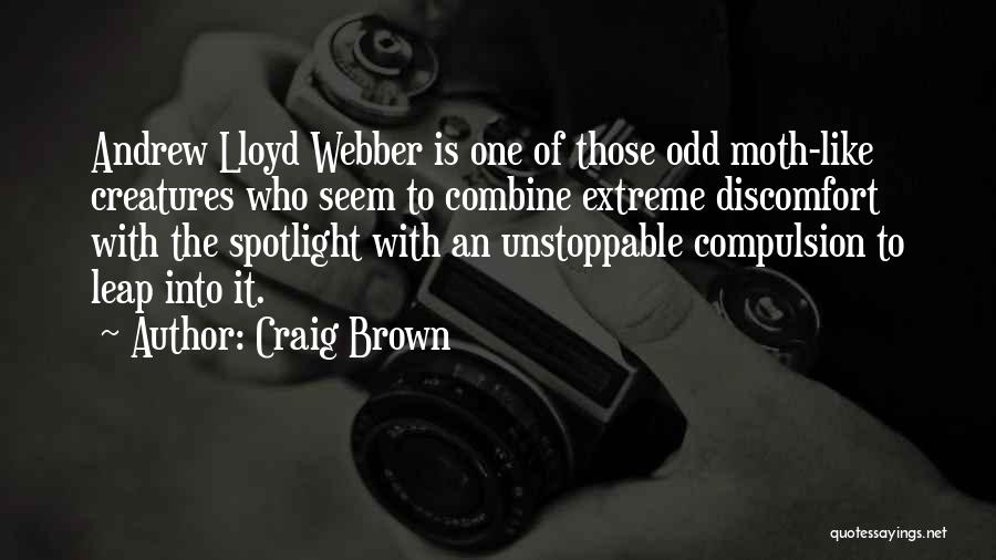 Craig Brown Quotes: Andrew Lloyd Webber Is One Of Those Odd Moth-like Creatures Who Seem To Combine Extreme Discomfort With The Spotlight With