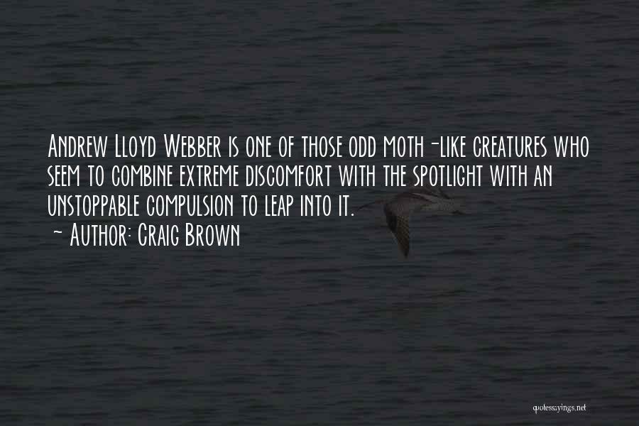 Craig Brown Quotes: Andrew Lloyd Webber Is One Of Those Odd Moth-like Creatures Who Seem To Combine Extreme Discomfort With The Spotlight With