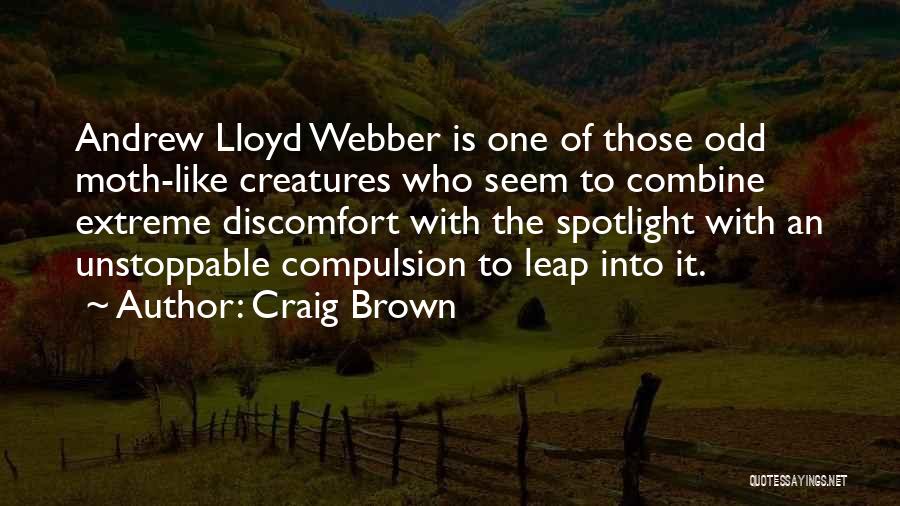 Craig Brown Quotes: Andrew Lloyd Webber Is One Of Those Odd Moth-like Creatures Who Seem To Combine Extreme Discomfort With The Spotlight With