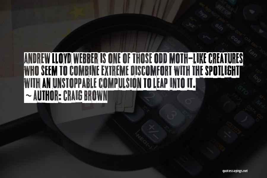 Craig Brown Quotes: Andrew Lloyd Webber Is One Of Those Odd Moth-like Creatures Who Seem To Combine Extreme Discomfort With The Spotlight With