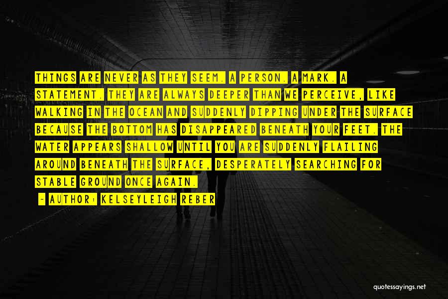 Kelseyleigh Reber Quotes: Things Are Never As They Seem. A Person. A Mark. A Statement. They Are Always Deeper Than We Perceive, Like