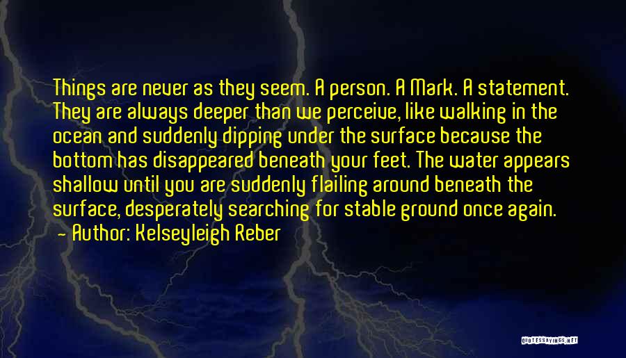 Kelseyleigh Reber Quotes: Things Are Never As They Seem. A Person. A Mark. A Statement. They Are Always Deeper Than We Perceive, Like