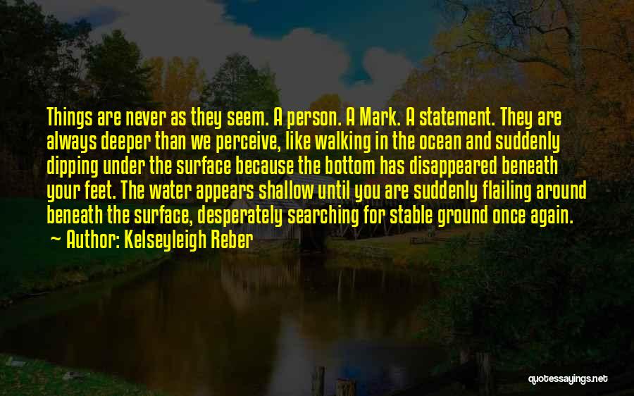 Kelseyleigh Reber Quotes: Things Are Never As They Seem. A Person. A Mark. A Statement. They Are Always Deeper Than We Perceive, Like