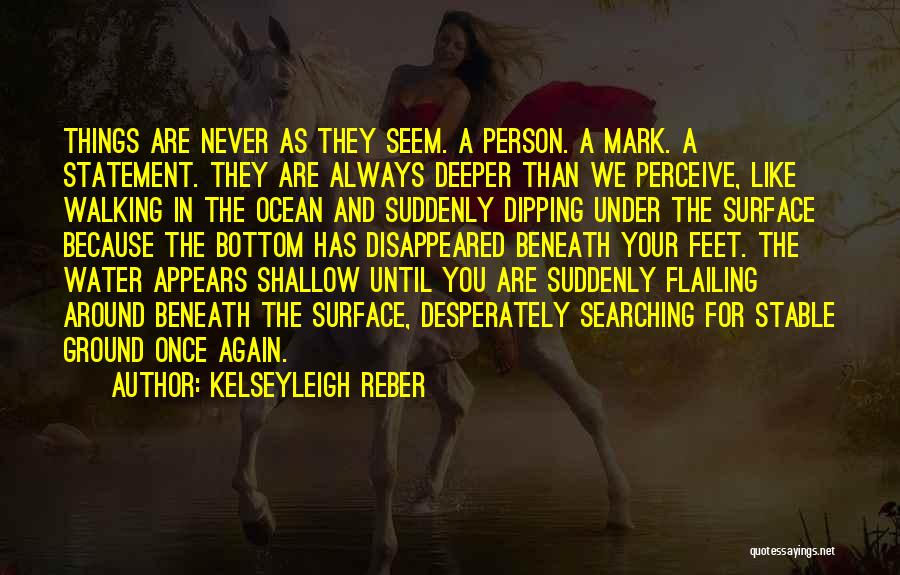 Kelseyleigh Reber Quotes: Things Are Never As They Seem. A Person. A Mark. A Statement. They Are Always Deeper Than We Perceive, Like