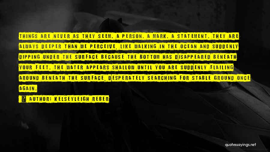 Kelseyleigh Reber Quotes: Things Are Never As They Seem. A Person. A Mark. A Statement. They Are Always Deeper Than We Perceive, Like