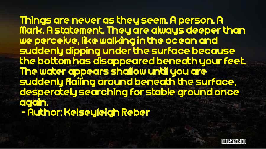 Kelseyleigh Reber Quotes: Things Are Never As They Seem. A Person. A Mark. A Statement. They Are Always Deeper Than We Perceive, Like