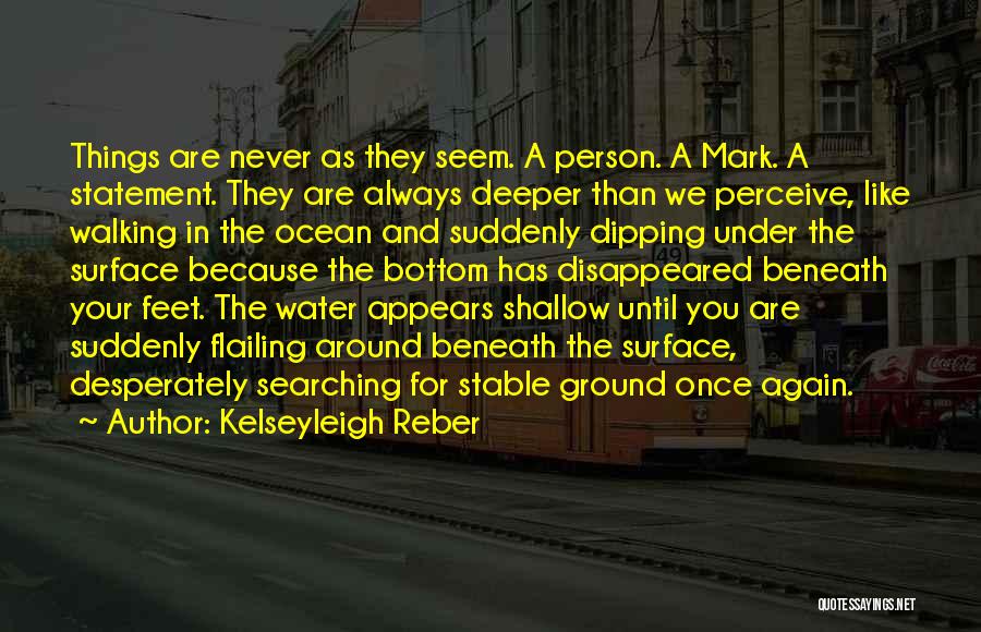 Kelseyleigh Reber Quotes: Things Are Never As They Seem. A Person. A Mark. A Statement. They Are Always Deeper Than We Perceive, Like