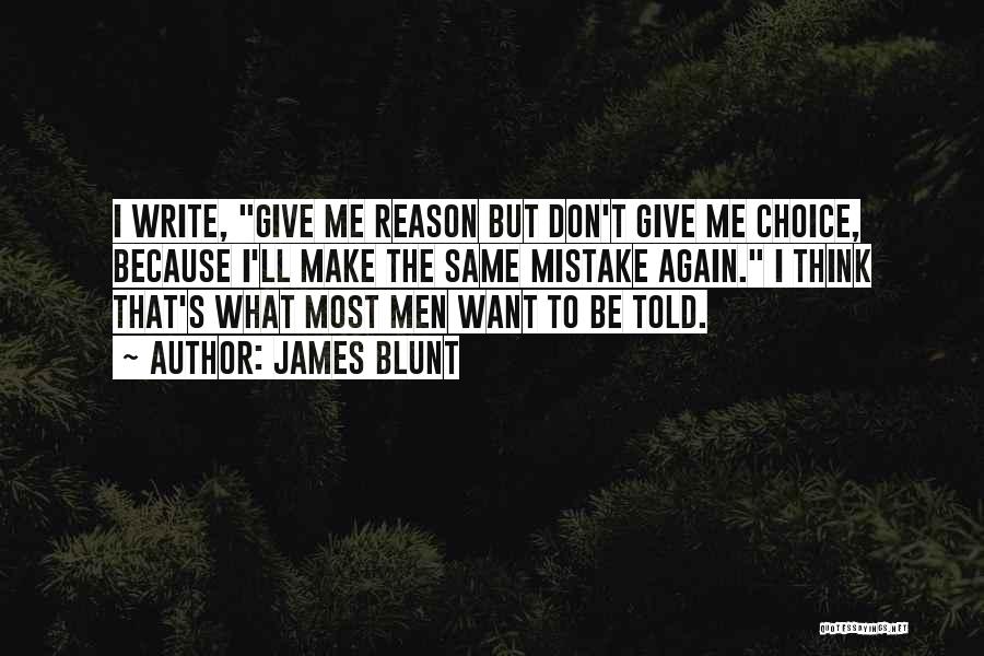 James Blunt Quotes: I Write, Give Me Reason But Don't Give Me Choice, Because I'll Make The Same Mistake Again. I Think That's