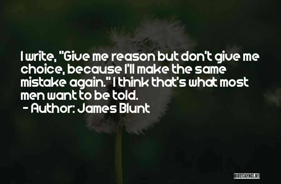 James Blunt Quotes: I Write, Give Me Reason But Don't Give Me Choice, Because I'll Make The Same Mistake Again. I Think That's