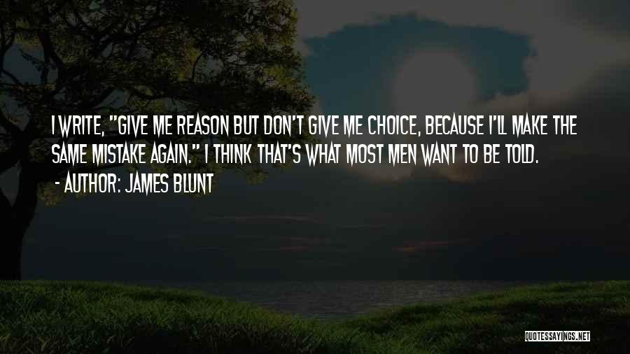 James Blunt Quotes: I Write, Give Me Reason But Don't Give Me Choice, Because I'll Make The Same Mistake Again. I Think That's