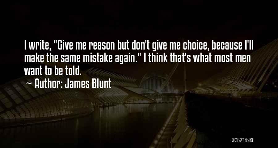 James Blunt Quotes: I Write, Give Me Reason But Don't Give Me Choice, Because I'll Make The Same Mistake Again. I Think That's