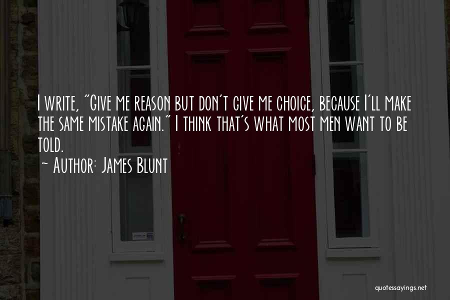 James Blunt Quotes: I Write, Give Me Reason But Don't Give Me Choice, Because I'll Make The Same Mistake Again. I Think That's