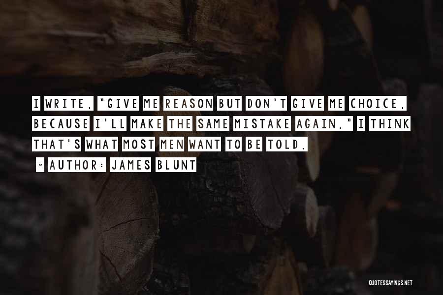 James Blunt Quotes: I Write, Give Me Reason But Don't Give Me Choice, Because I'll Make The Same Mistake Again. I Think That's