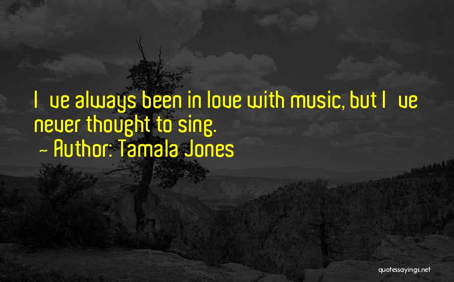 Tamala Jones Quotes: I've Always Been In Love With Music, But I've Never Thought To Sing.