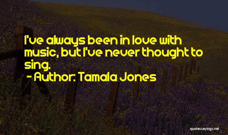 Tamala Jones Quotes: I've Always Been In Love With Music, But I've Never Thought To Sing.