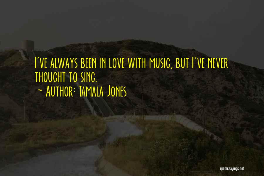 Tamala Jones Quotes: I've Always Been In Love With Music, But I've Never Thought To Sing.