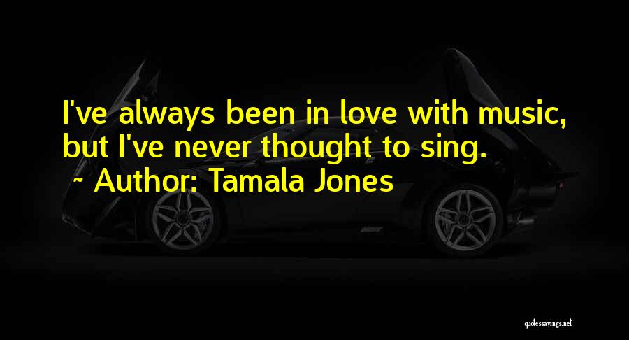 Tamala Jones Quotes: I've Always Been In Love With Music, But I've Never Thought To Sing.