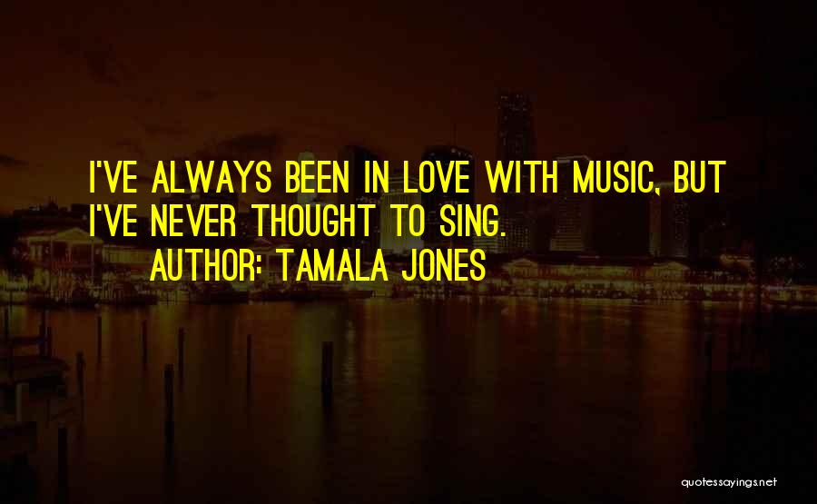 Tamala Jones Quotes: I've Always Been In Love With Music, But I've Never Thought To Sing.