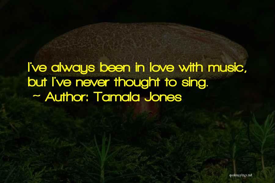 Tamala Jones Quotes: I've Always Been In Love With Music, But I've Never Thought To Sing.