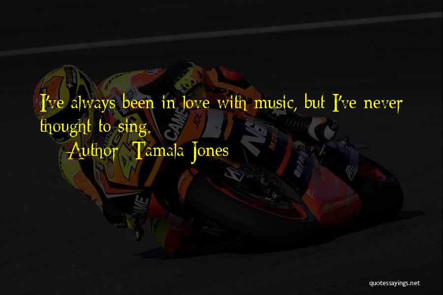 Tamala Jones Quotes: I've Always Been In Love With Music, But I've Never Thought To Sing.