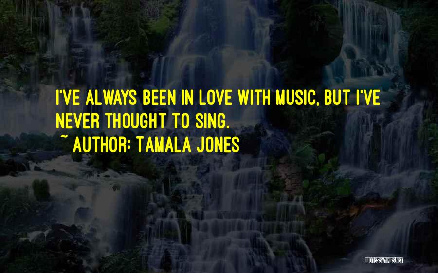 Tamala Jones Quotes: I've Always Been In Love With Music, But I've Never Thought To Sing.