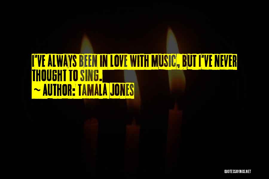 Tamala Jones Quotes: I've Always Been In Love With Music, But I've Never Thought To Sing.