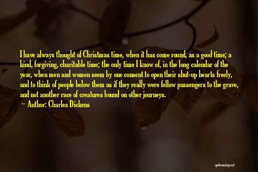 Charles Dickens Quotes: I Have Always Thought Of Christmas Time, When It Has Come Round, As A Good Time; A Kind, Forgiving, Charitable