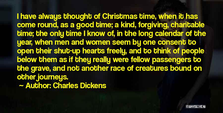 Charles Dickens Quotes: I Have Always Thought Of Christmas Time, When It Has Come Round, As A Good Time; A Kind, Forgiving, Charitable