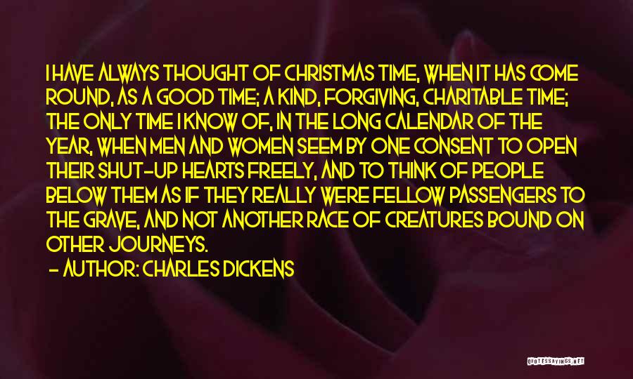 Charles Dickens Quotes: I Have Always Thought Of Christmas Time, When It Has Come Round, As A Good Time; A Kind, Forgiving, Charitable