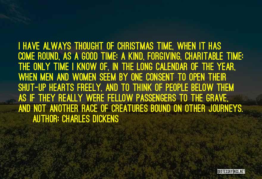 Charles Dickens Quotes: I Have Always Thought Of Christmas Time, When It Has Come Round, As A Good Time; A Kind, Forgiving, Charitable