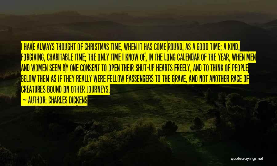 Charles Dickens Quotes: I Have Always Thought Of Christmas Time, When It Has Come Round, As A Good Time; A Kind, Forgiving, Charitable