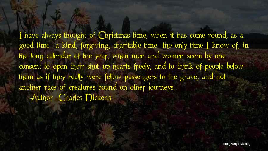 Charles Dickens Quotes: I Have Always Thought Of Christmas Time, When It Has Come Round, As A Good Time; A Kind, Forgiving, Charitable