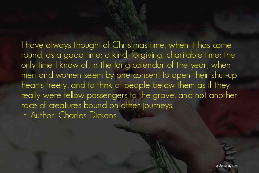 Charles Dickens Quotes: I Have Always Thought Of Christmas Time, When It Has Come Round, As A Good Time; A Kind, Forgiving, Charitable